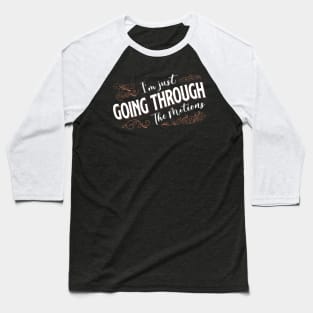 I'm Just Going Through The Motions Baseball T-Shirt